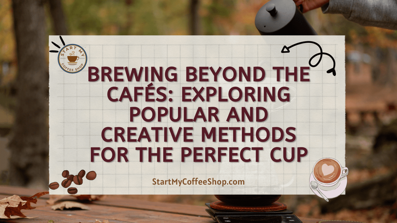 Brewing Beyond the Cafés: Exploring Popular and Creative Methods for the Perfect Cup