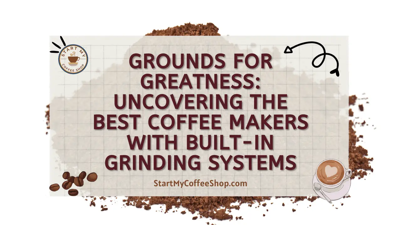 Grounds for Greatness: Uncovering the Best Coffee Makers with Built-In Grinding Systems