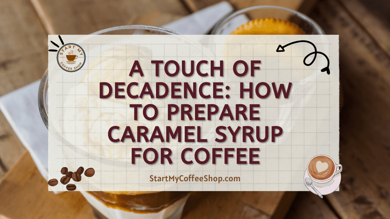 A Touch of Decadence: How to Prepare Caramel Syrup for Coffee
