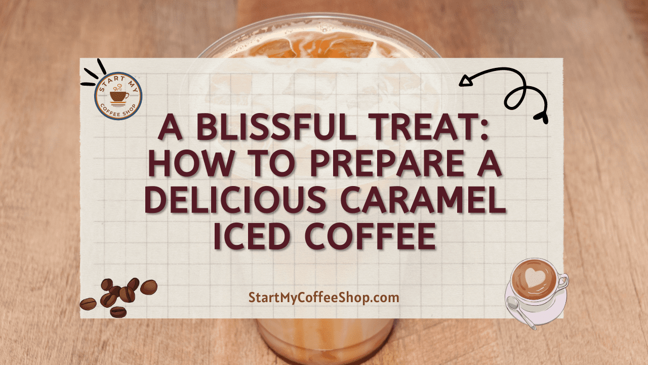A Blissful Treat: How to Prepare a Delicious Caramel Iced Coffee